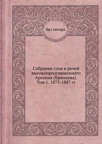 Собрание слов и речей высокопреосвященного Арсения (Брянцева). Том 1. 1873-1887 гг