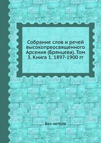 Собрание слов и речей высокопреосвященного Арсения (Брянцева). Том 3. Книга 1. 1897-1900 гг