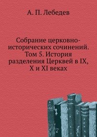 Собрание церковно-исторических сочинений. Том 5. История разделения Церквей в IX, X и XI веках