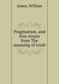 Pragmatism, and four essays from The meaning of truth