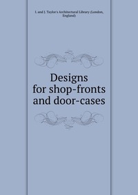 Designs for shop-fronts and door-cases