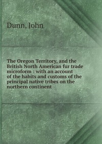 The Oregon Territory, and the British North American fur trade microform