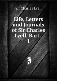 Life, Letters and Journals of Sir Charles Lyell, Bart