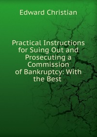 Practical Instructions for Suing Out and Prosecuting a Commission of Bankruptcy