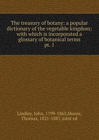 The treasury of botany: a popular dictionary of the vegetable kingdom; with which is incorporated a glossary of botanical terms