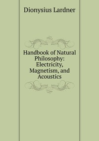 Handbook of Natural Philosophy: Electricity, Magnetism, and Acoustics