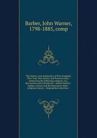 The history and antiquities of New England, New York, New Jersey, and Pennsylvania : embracing the following subjects, viz., discoveries and settlements - Indian history - Indian, French and 