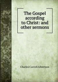 The Gospel according to Christ: and other sermons