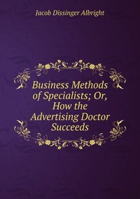 Business Methods of Specialists; Or, How the Advertising Doctor Succeeds