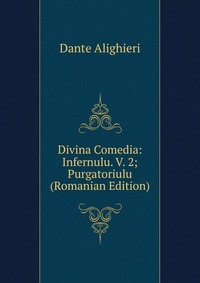 Divina Comedia: Infernulu. V. 2; Purgatoriulu (Romanian Edition)