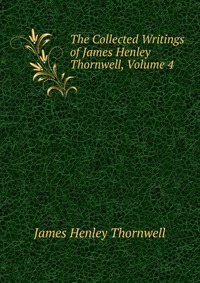 The Collected Writings of James Henley Thornwell, Volume 4