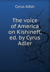 The voice of America on Kishineff, ed. by Cyrus Adler