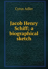 Jacob Henry Schiff; a biographical sketch