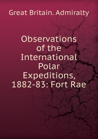 Observations of the International Polar Expeditions, 1882-83: Fort Rae