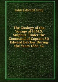 The Zoology of the Voyage of H.M.S. Sulphur: Under the Command of Captain Sir Edward Belcher During the Years 1836-42