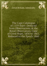 The Cape Catalogue of 1159 Stars: Deduced from Observations at the Royal Observatory, Cape of Good Hope, 1856 to 1861, Reduced to the Epoch 1860