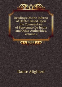 Readings On the Inferno of Dante: Based Upon the Commentary of Benvenuto Da Imola and Other Authorities, Volume 2