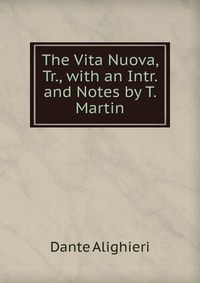 The Vita Nuova, Tr., with an Intr. and Notes by T. Martin