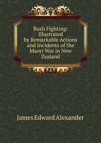 Bush Fighting: Illustrated by Remarkable Actions and Incidents of the Maori War in New Zealand