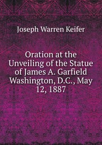 Oration at the Unveiling of the Statue of James A. Garfield Washington, D.C., May 12, 1887