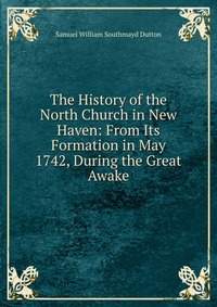 The History of the North Church in New Haven: From Its Formation in May 1742, During the Great Awake