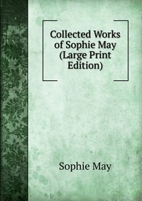 Collected Works of Sophie May (Large Print Edition)