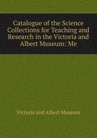 Catalogue of the Science Collections for Teaching and Research in the Victoria and Albert Museum: Me