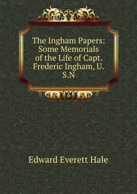 The Ingham Papers: Some Memorials of the Life of Capt. Frederic Ingham, U.S.N