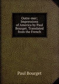 Outre-mer; Impressions of America by Paul Bourget. Translated from the French