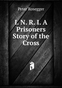 I. N. R. I. A Prisoners Story of the Cross