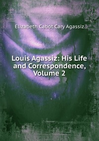 Louis Agassiz: His Life and Correspondence, Volume 2