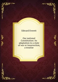 Our national Constitution: its adaptation to a state of war or insurrection, a treatise