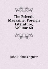 The Eclectic Magazine: Foreign Literature, Volume 60