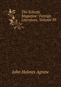 The Eclectic Magazine: Foreign Literature, Volume 39