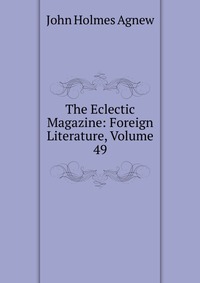 The Eclectic Magazine: Foreign Literature, Volume 49