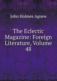 The Eclectic Magazine: Foreign Literature, Volume 48