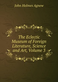 The Eclectic Museum of Foreign Literature, Science and Art, Volume 3