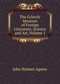 The Eclectic Museum of Foreign Literature, Science and Art, Volume 1