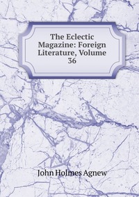 The Eclectic Magazine: Foreign Literature, Volume 36