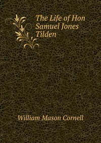 The Life of Hon Samuel Jones Tilden