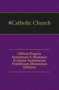 Officia Propria Sanctorum S. Roman? Ecclesi? Summorum Pontificum (Romanian Edition)