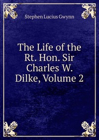 The Life of the Rt. Hon. Sir Charles W. Dilke, Volume 2