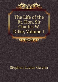 The Life of the Rt. Hon. Sir Charles W. Dilke, Volume 1