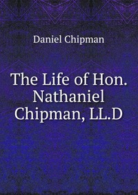 The Life of Hon. Nathaniel Chipman, LL.D