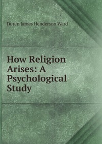 How Religion Arises: A Psychological Study