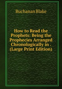 How to Read the Prophets: Being the Prophecies Arranged Chronologically in . (Large Print Edition)