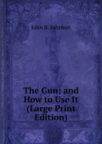 The Gun; and How to Use It (Large Print Edition)