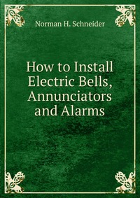 How to Install Electric Bells, Annunciators and Alarms