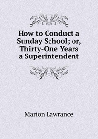 How to Conduct a Sunday School; or, Thirty-One Years a Superintendent