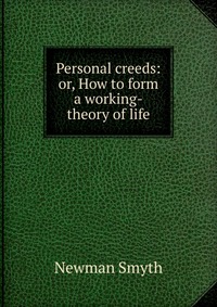 Personal creeds: or, How to form a working-theory of life